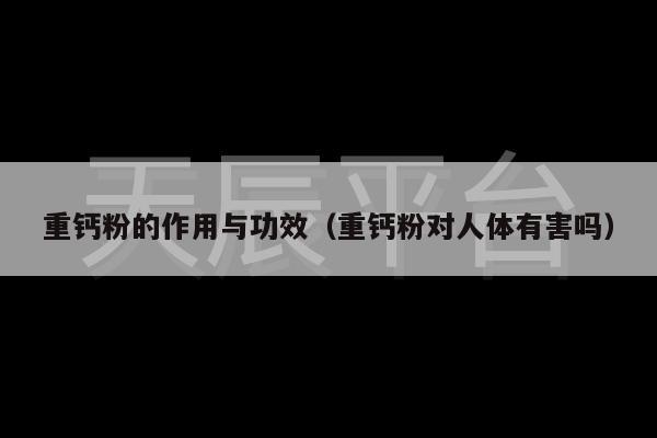 重钙粉的作用与功效（重钙粉对人体有害吗）