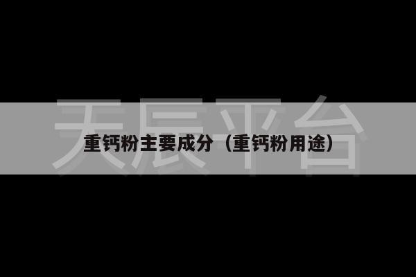 重钙粉主要成分（重钙粉用途）
