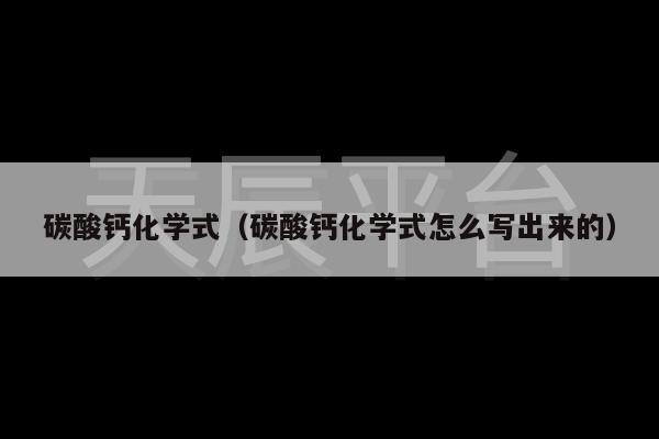 碳酸钙化学式（碳酸钙化学式怎么写出来的）