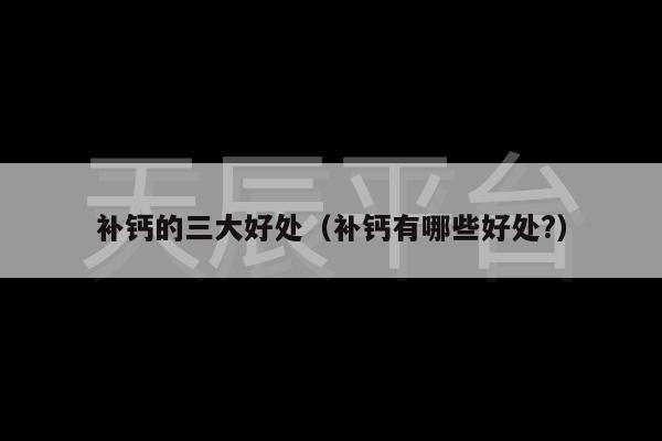 补钙的三大好处（补钙有哪些好处?）