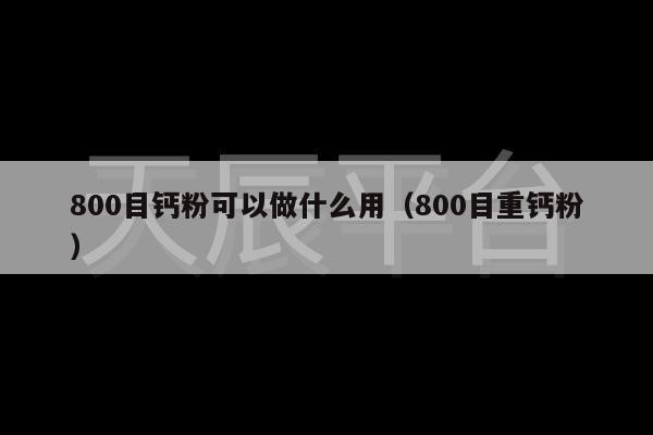 800目钙粉可以做什么用（800目重钙粉）