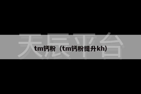 tm钙粉（tm钙粉提升kh）