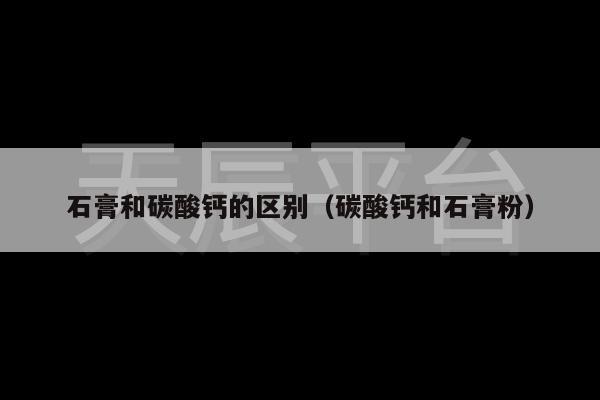 石膏和碳酸钙的区别（碳酸钙和石膏粉）