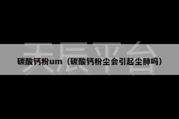 碳酸钙粉um（碳酸钙粉尘会引起尘肺吗）