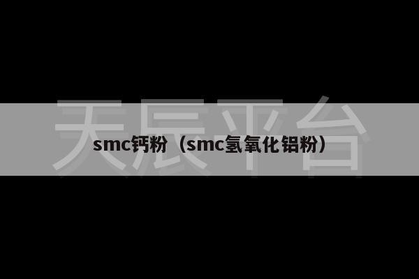 smc钙粉（smc氢氧化铝粉）