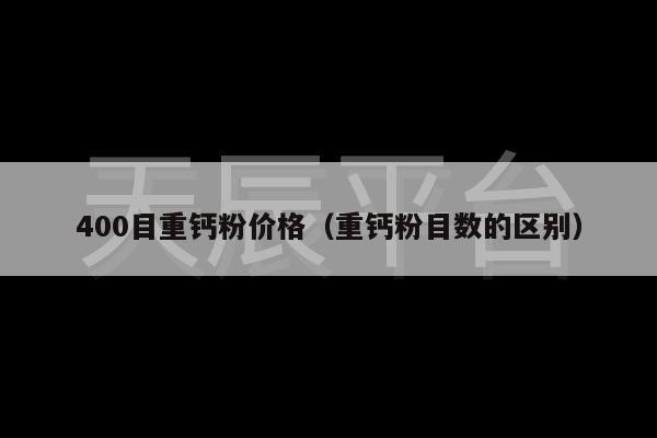 400目重钙粉价格（重钙粉目数的区别）