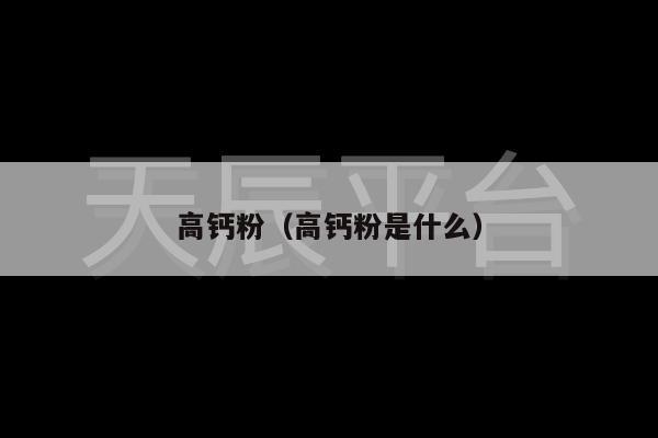 高钙粉（高钙粉是什么）
