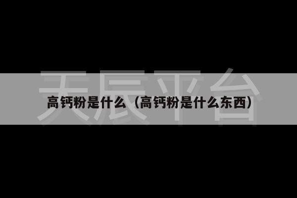 高钙粉是什么（高钙粉是什么东西）
