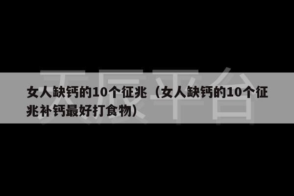 女人缺钙的10个征兆（女人缺钙的10个征兆补钙最好打食物）