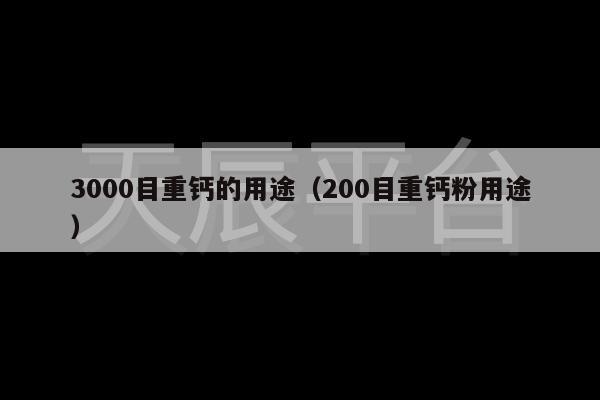 3000目重钙的用途（200目重钙粉用途）