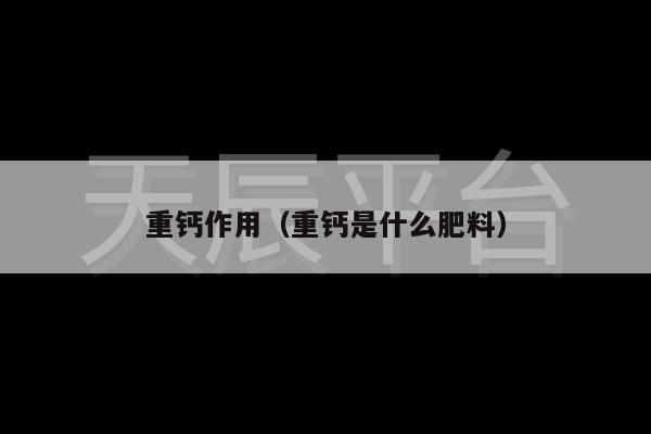 重钙作用（重钙是什么肥料）