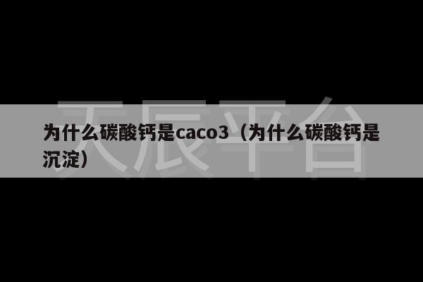 为什么碳酸钙是caco3（为什么碳酸钙是沉淀）