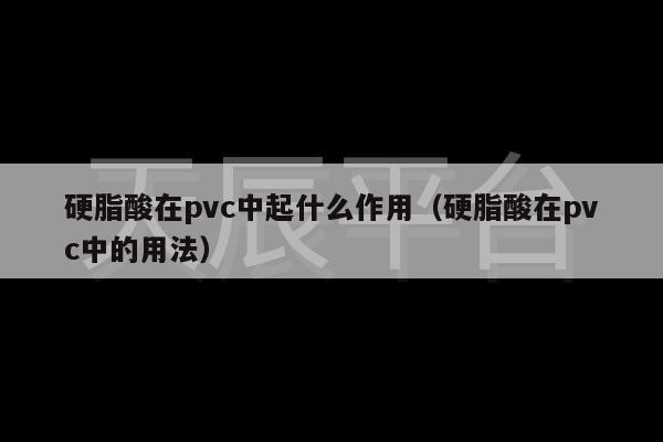 硬脂酸在pvc中起什么作用（硬脂酸在pvc中的用法）