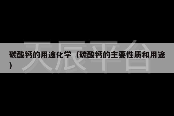 碳酸钙的用途化学（碳酸钙的主要性质和用途）