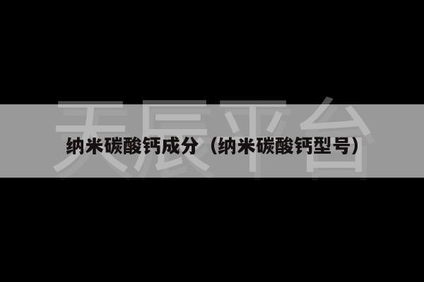 纳米碳酸钙成分（纳米碳酸钙型号）