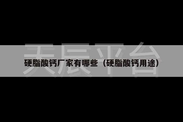 硬脂酸钙厂家有哪些（硬脂酸钙用途）
