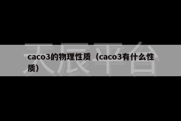 caco3的物理性质（caco3有什么性质）