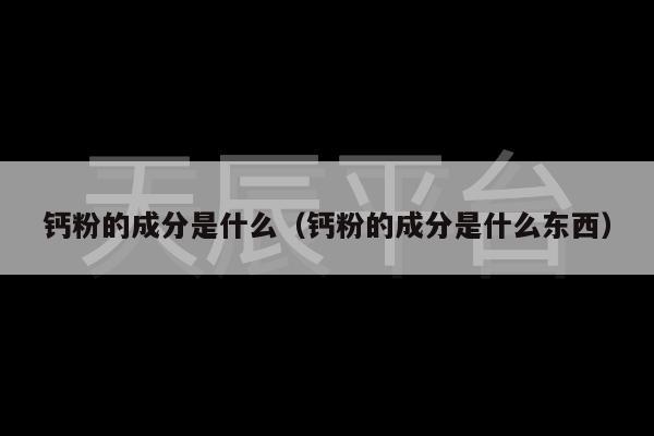 钙粉的成分是什么（钙粉的成分是什么东西）