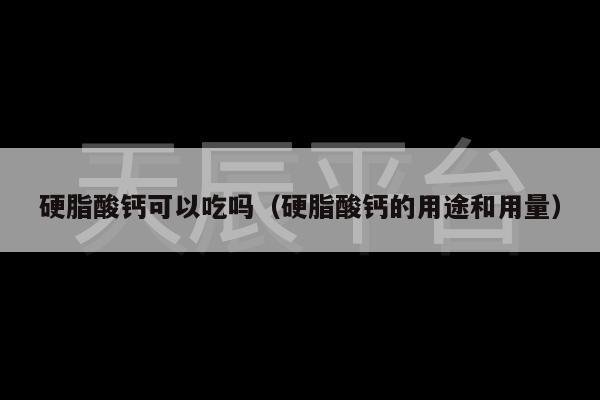 硬脂酸钙可以吃吗（硬脂酸钙的用途和用量）