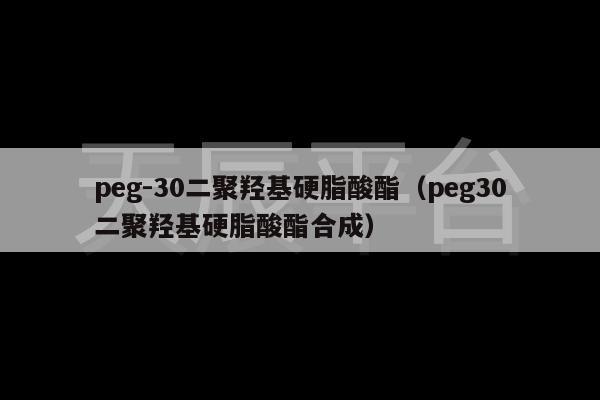 peg-30二聚羟基硬脂酸酯（peg30二聚羟基硬脂酸酯合成）