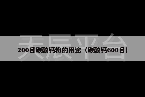 200目碳酸钙粉的用途（碳酸钙600目）