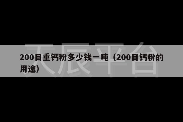 200目重钙粉多少钱一吨（200目钙粉的用途）