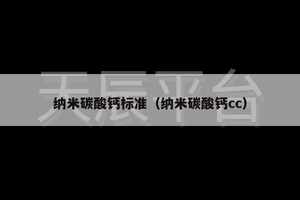 纳米碳酸钙标准（纳米碳酸钙cc）