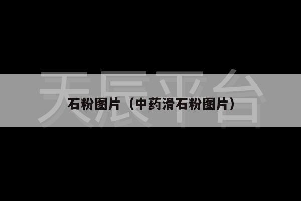 石粉图片（中药滑石粉图片）