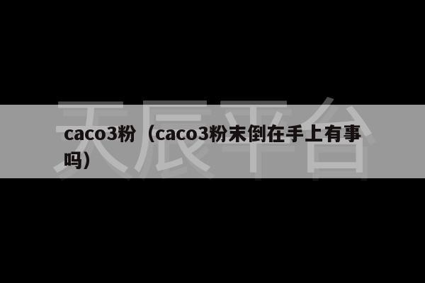 caco3粉（caco3粉末倒在手上有事吗）