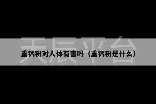 重钙粉对人体有害吗（重钙粉是什么）