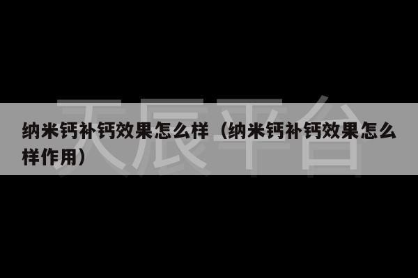 纳米钙补钙效果怎么样（纳米钙补钙效果怎么样作用）