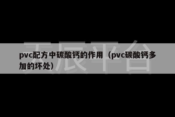 pvc配方中碳酸钙的作用（pvc碳酸钙多加的坏处）