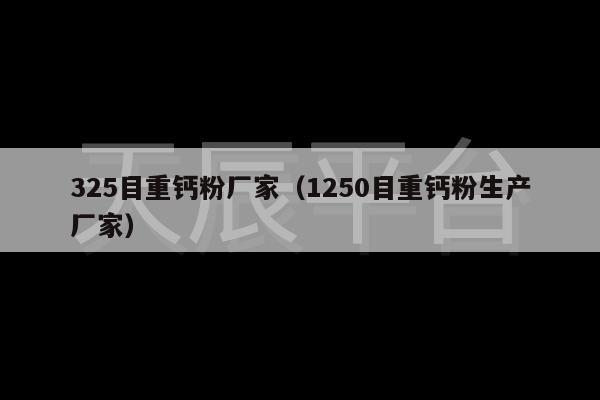 325目重钙粉厂家（1250目重钙粉生产厂家）