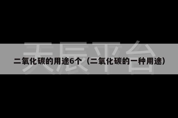 二氧化碳的用途6个（二氧化碳的一种用途）