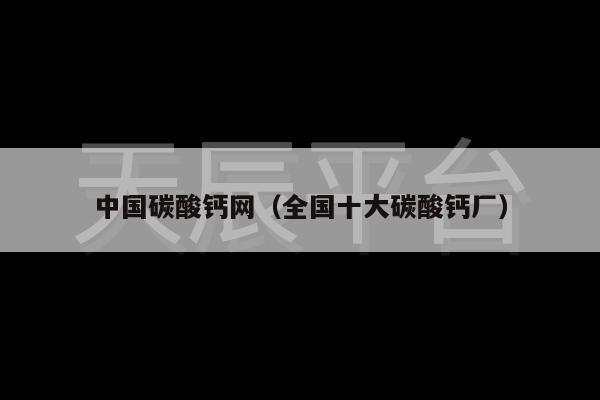 中国碳酸钙网（全国十大碳酸钙厂）