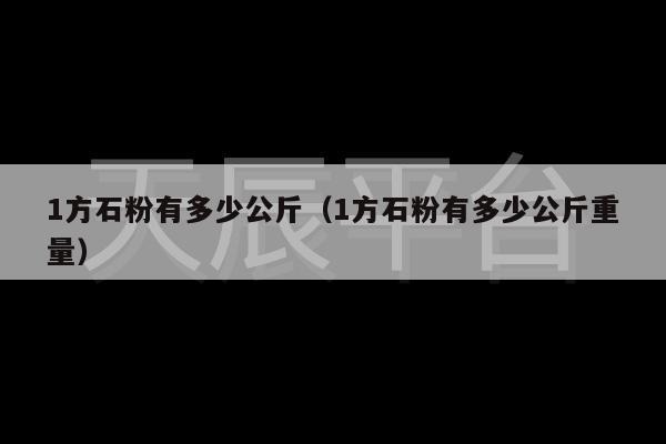 1方石粉有多少公斤（1方石粉有多少公斤重量）