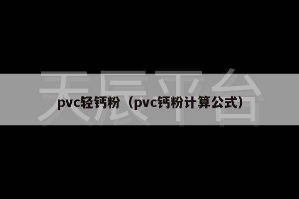 pvc轻钙粉（pvc钙粉计算公式）