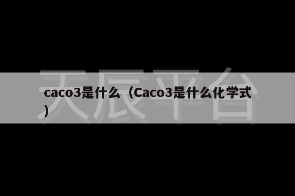 caco3是什么（Caco3是什么化学式）