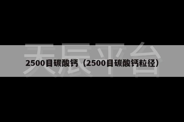 2500目碳酸钙（2500目碳酸钙粒径）