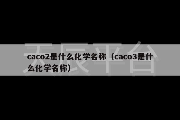 caco2是什么化学名称（caco3是什么化学名称）