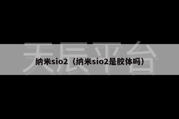 纳米sio2（纳米sio2是胶体吗）