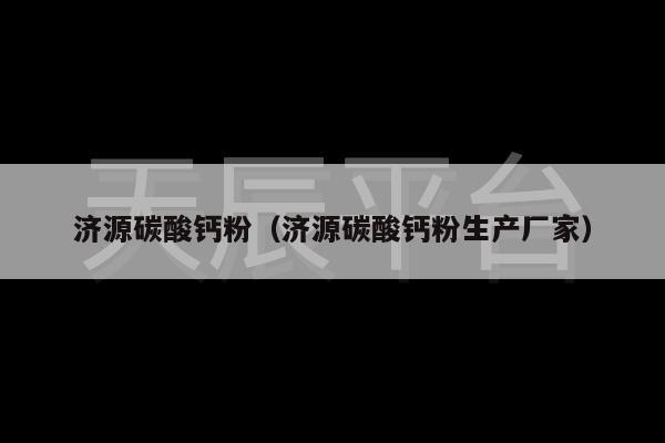 济源碳酸钙粉（济源碳酸钙粉生产厂家）