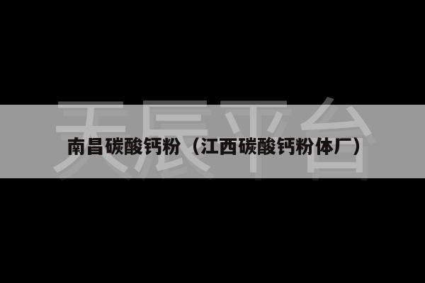 南昌碳酸钙粉（江西碳酸钙粉体厂）