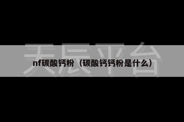 nf碳酸钙粉（碳酸钙钙粉是什么）