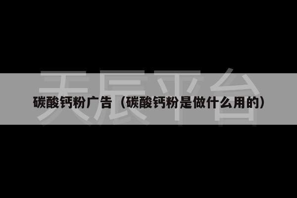 碳酸钙粉广告（碳酸钙粉是做什么用的）