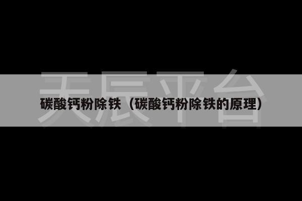 碳酸钙粉除铁（碳酸钙粉除铁的原理）