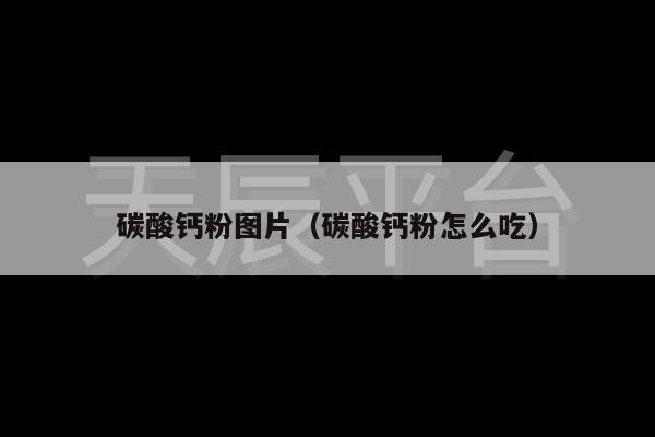 碳酸钙粉图片（碳酸钙粉怎么吃）