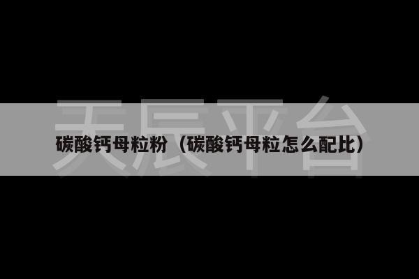 碳酸钙母粒粉（碳酸钙母粒怎么配比）