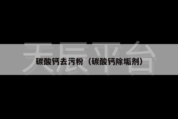 碳酸钙去污粉（碳酸钙除垢剂）
