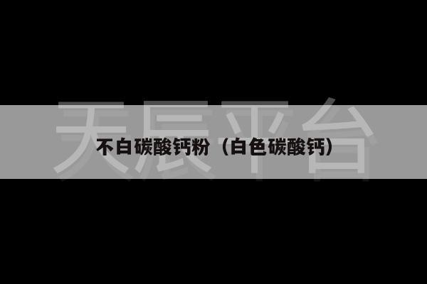 不白碳酸钙粉（白色碳酸钙）